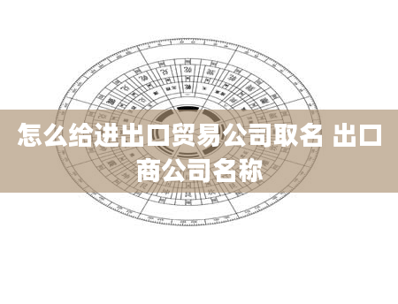 怎么给进出口贸易公司取名 出口商公司名称