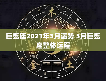 巨蟹座2021年3月运势 3月巨蟹座整体运程