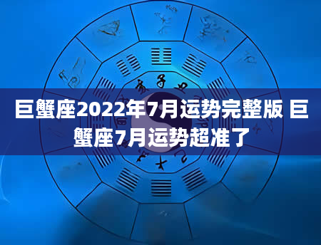 巨蟹座2022年7月运势完整版 巨蟹座7月运势超准了