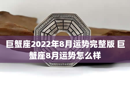 巨蟹座2022年8月运势完整版 巨蟹座8月运势怎么样