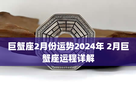 巨蟹座2月份运势2024年 2月巨蟹座运程详解