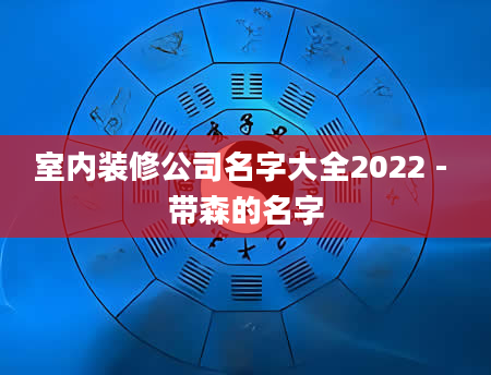 室内装修公司名字大全2022 - 带森的名字
