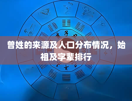 曾姓的来源及人口分布情况，始祖及字辈排行