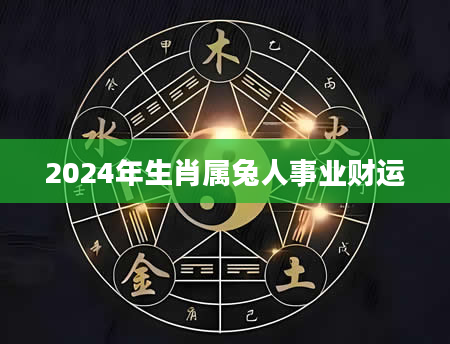 2024年生肖属兔人事业财运