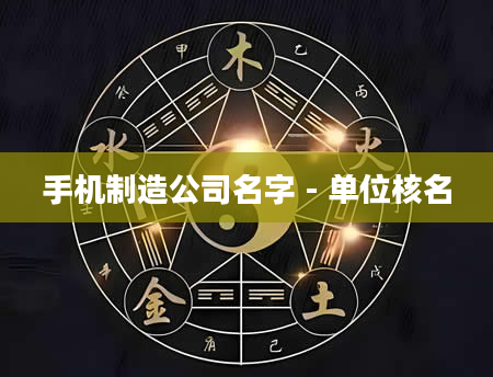 手机制造公司名字 - 单位核名