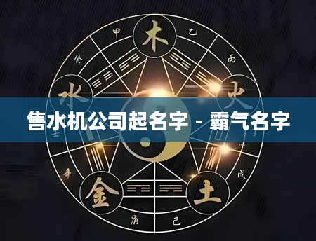 售水机公司起名字 - 霸气名字