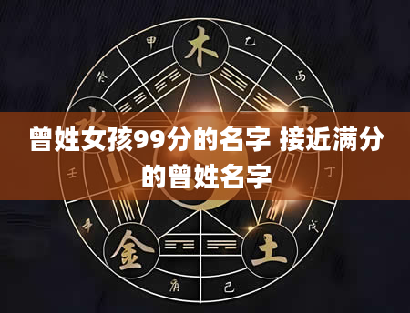 曾姓女孩99分的名字 接近满分的曾姓名字