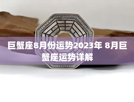 巨蟹座8月份运势2023年 8月巨蟹座运势详解