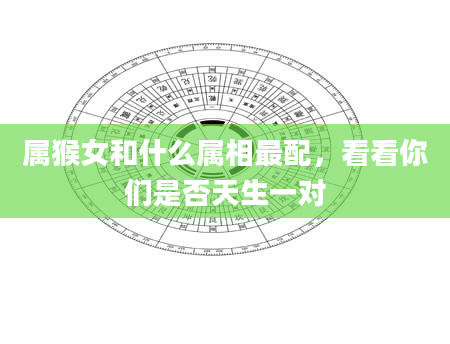 属猴女和什么属相最配，看看你们是否天生一对