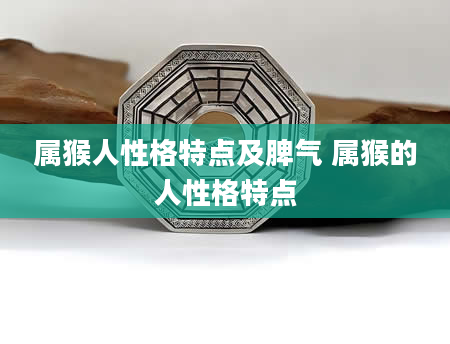 属猴人性格特点及脾气 属猴的人性格特点