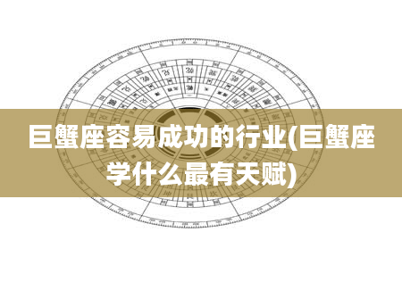 巨蟹座容易成功的行业(巨蟹座学什么最有天赋)