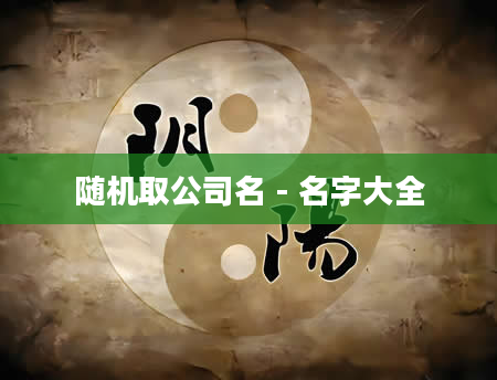 随机取公司名 - 名字大全