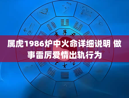 属虎1986炉中火命详细说明 做事雷厉爱情出轨行为