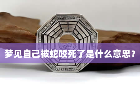 梦见自己被蛇咬死了是什么意思？