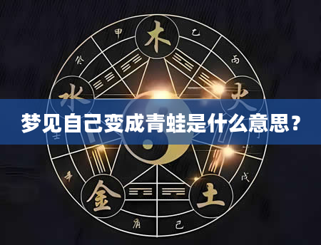 梦见自己变成青蛙是什么意思？