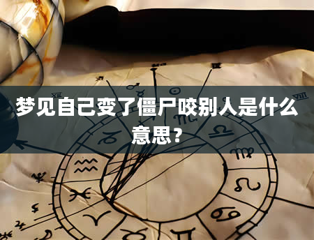 梦见自己变了僵尸咬别人是什么意思？