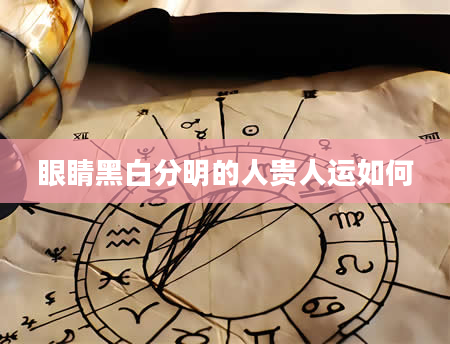 眼睛黑白分明的人贵人运如何