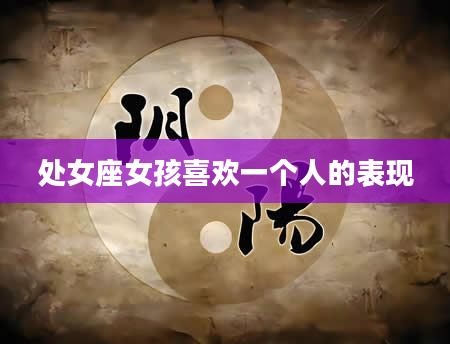 处女座女孩喜欢一个人的表现