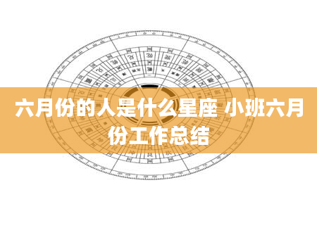 六月份的人是什么星座 小班六月份工作总结