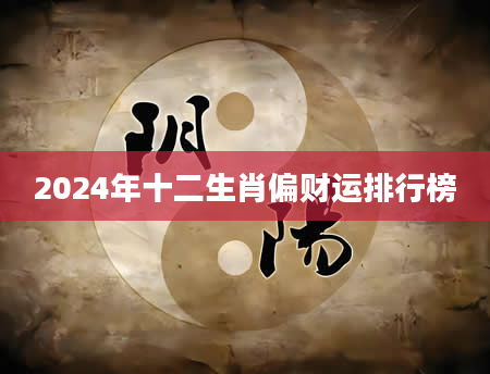 2024年十二生肖偏财运排行榜