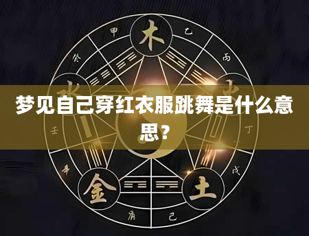 梦见自己穿红衣服跳舞是什么意思？