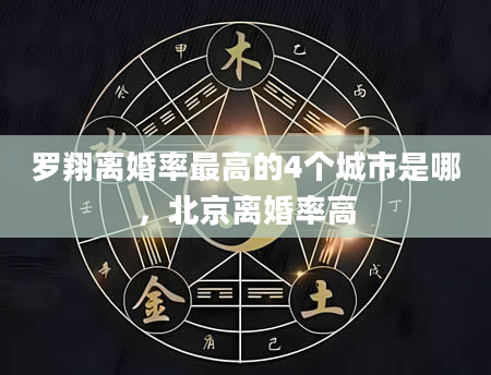 罗翔离婚率最高的4个城市是哪，北京离婚率高
