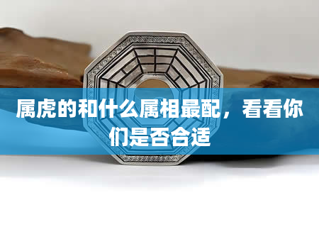 属虎的和什么属相最配，看看你们是否合适