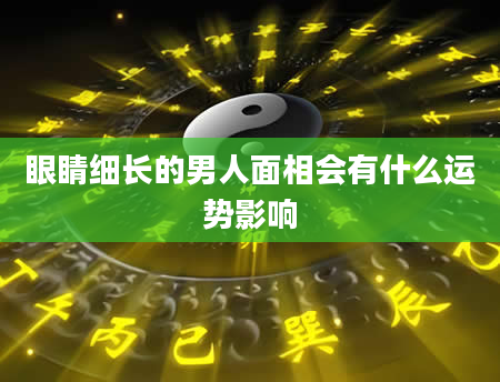 眼睛细长的男人面相会有什么运势影响