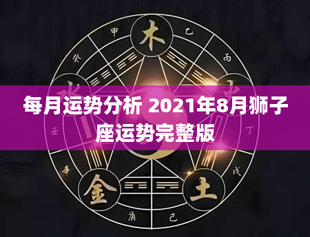 每月运势分析 2021年8月狮子座运势完整版