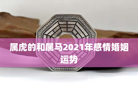 属虎的和属马2021年感情婚姻运势
