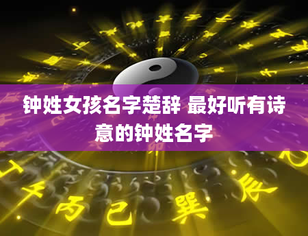 钟姓女孩名字楚辞 最好听有诗意的钟姓名字