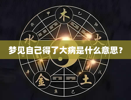 梦见自己得了大病是什么意思？