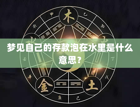 梦见自己的存款泡在水里是什么意思？