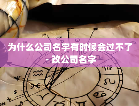 为什么公司名字有时候会过不了 - 改公司名字
