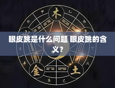 眼皮跳是什么问题 眼皮跳的含义？