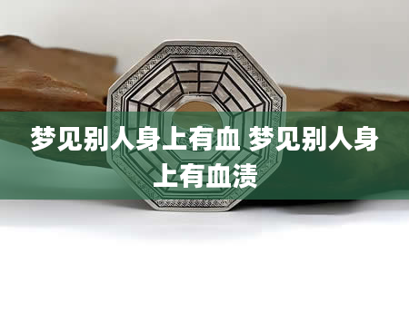 梦见别人身上有血 梦见别人身上有血渍