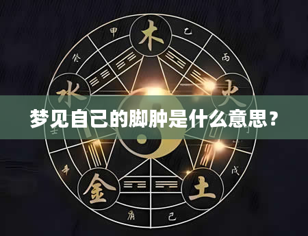 梦见自己的脚肿是什么意思？