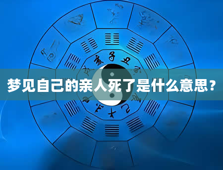 梦见自己的亲人死了是什么意思？