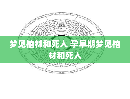 梦见棺材和死人 孕早期梦见棺材和死人