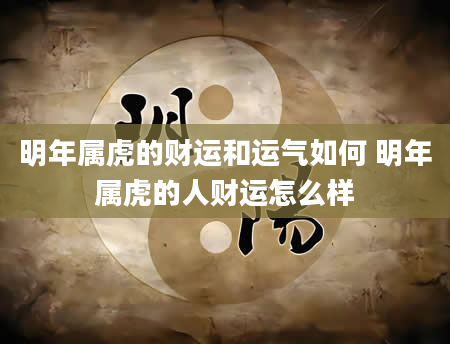 明年属虎的财运和运气如何 明年属虎的人财运怎么样
