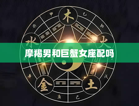 摩羯男和巨蟹女座配吗