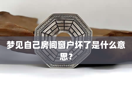 梦见自己房间窗户坏了是什么意思？
