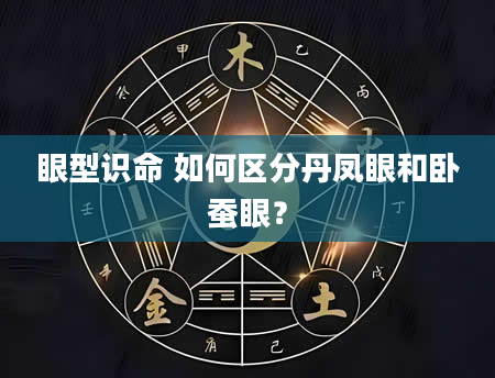 眼型识命 如何区分丹凤眼和卧蚕眼？