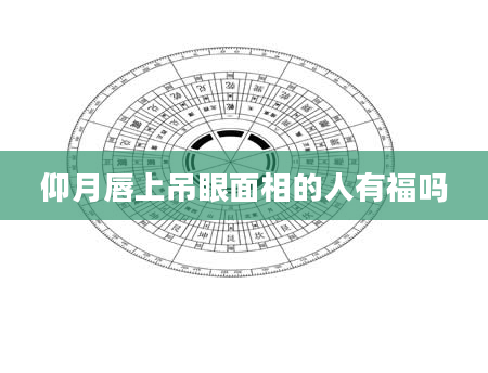 仰月唇上吊眼面相的人有福吗