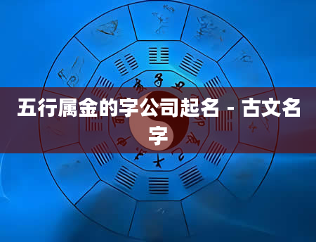 五行属金的字公司起名 - 古文名字