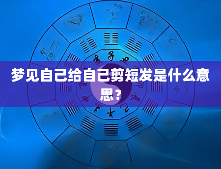 梦见自己给自己剪短发是什么意思？
