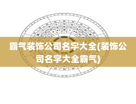 霸气装饰公司名字大全(装饰公司名字大全霸气)