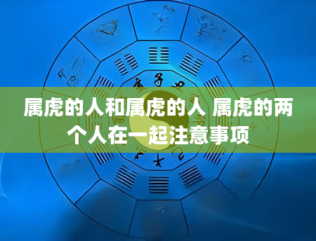 属虎的人和属虎的人 属虎的两个人在一起注意事项