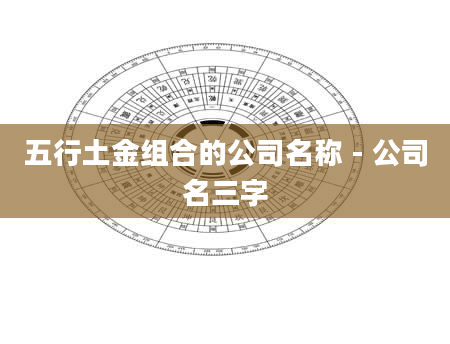 五行土金组合的公司名称 - 公司名三字