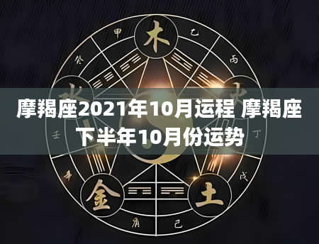 摩羯座2021年10月运程 摩羯座下半年10月份运势